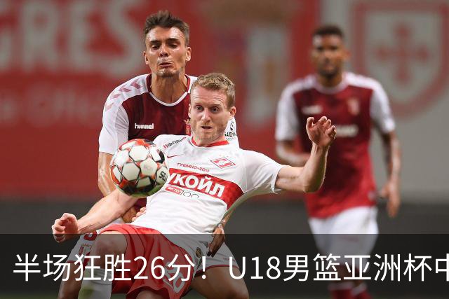 半场狂胜26分！U18男篮亚洲杯中国火力全开，杨易轩18分带队碾压斯里兰卡