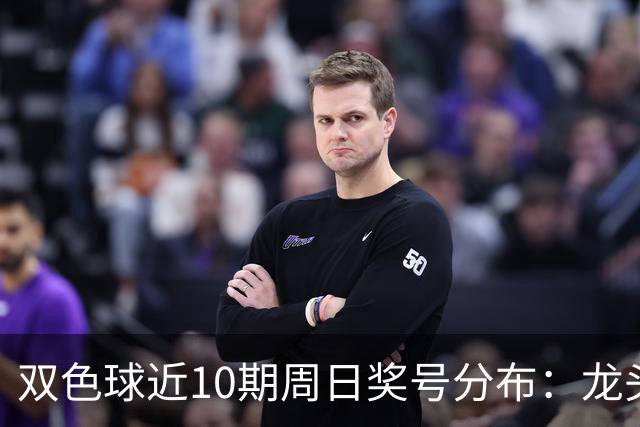 双色球近10期周日奖号分布：龙头06连开2次