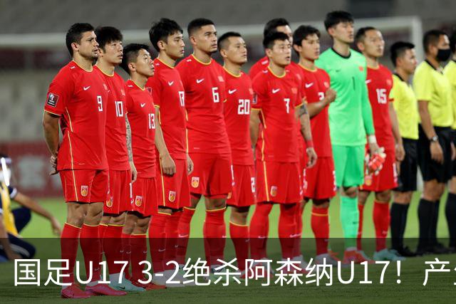 国足U17 3-2绝杀阿森纳U17！产生三大不争事实！不是程晟涵，最大功臣是他！