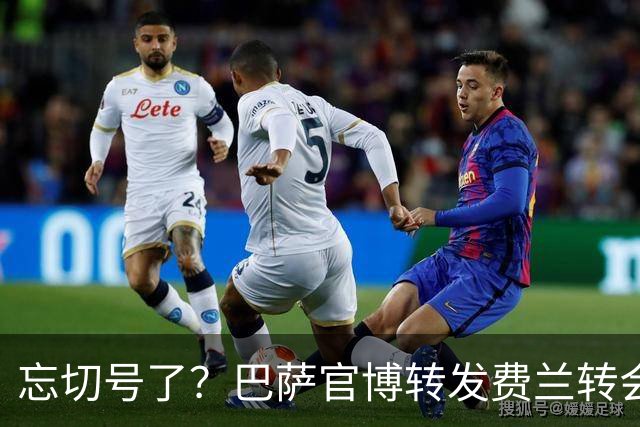 忘切号了？巴萨官博转发费兰转会公告，配文“太好了喜报”，现已删除