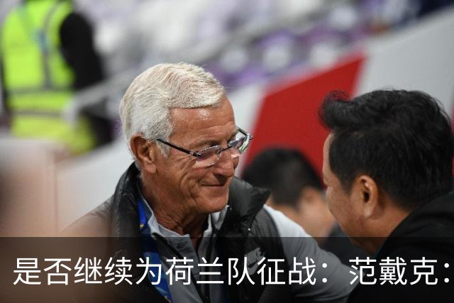 是否继续为荷兰队征战：范戴克：我会先与哈维对话，之后再决定