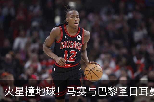 火星撞地球！马赛与巴黎圣日耳曼的激烈对决
