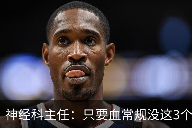 神经科主任：只要血常规没这3个箭头，脑梗风险或不用太焦虑