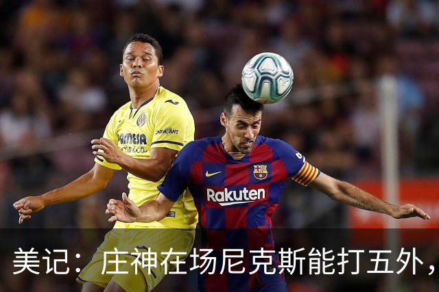 美记：庄神在场尼克斯能打五外，季后赛想限制这招太难