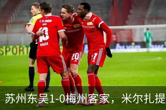 苏州东吴1-0梅州客家，米尔扎提制胜