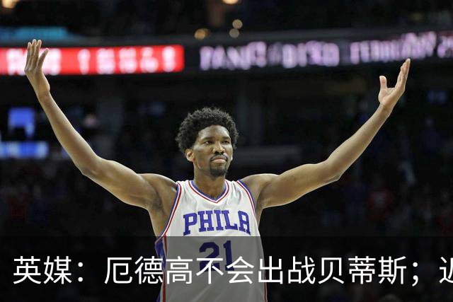 英媒：厄德高不会出战贝蒂斯；近期他就将和阿森纳谈续约