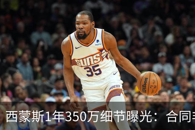 西蒙斯1年350万细节曝光：合同非保障 揭幕战留队能先拿100万