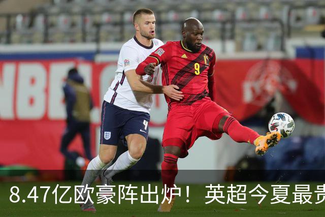 8.47亿欧豪阵出炉！英超今夏最贵引援阵容曝光，三亿星坐镇中前场